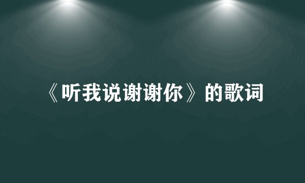 《听我说谢谢你》的歌词