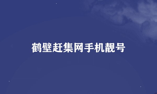 鹤壁赶集网手机靓号