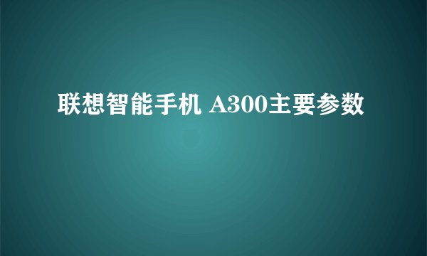 联想智能手机 A300主要参数