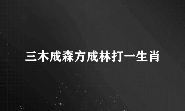 三木成森方成林打一生肖