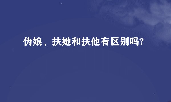 伪娘、扶她和扶他有区别吗?