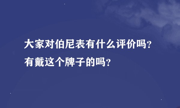 大家对伯尼表有什么评价吗？有戴这个牌子的吗？