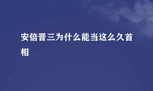 安倍晋三为什么能当这么久首相