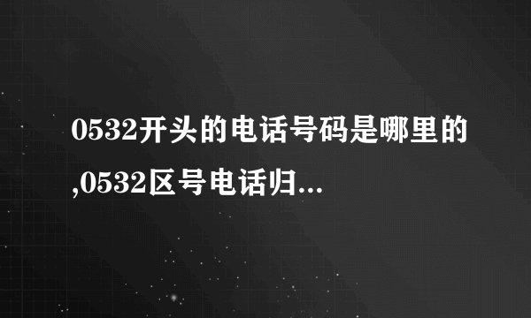 0532开头的电话号码是哪里的,0532区号电话归属地查询