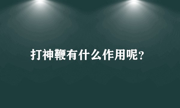 打神鞭有什么作用呢？