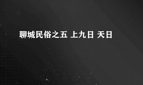 聊城民俗之五 上九日 天日