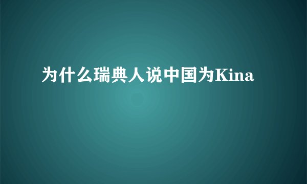 为什么瑞典人说中国为Kina