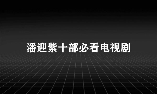 潘迎紫十部必看电视剧