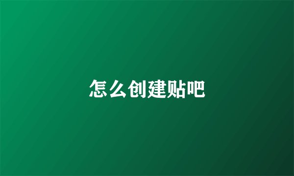 怎么创建贴吧