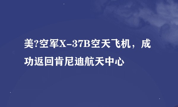 美?空军X-37B空天飞机，成功返回肯尼迪航天中心