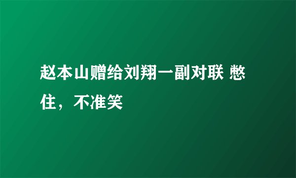 赵本山赠给刘翔一副对联 憋住，不准笑