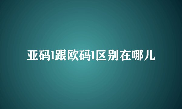 亚码l跟欧码l区别在哪儿