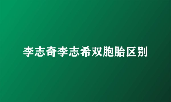 李志奇李志希双胞胎区别