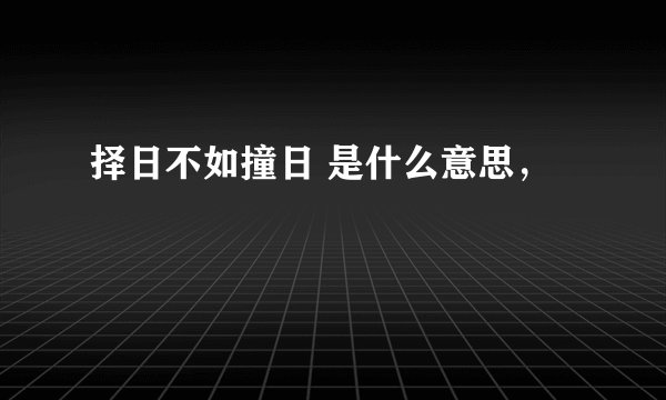 择日不如撞日 是什么意思，