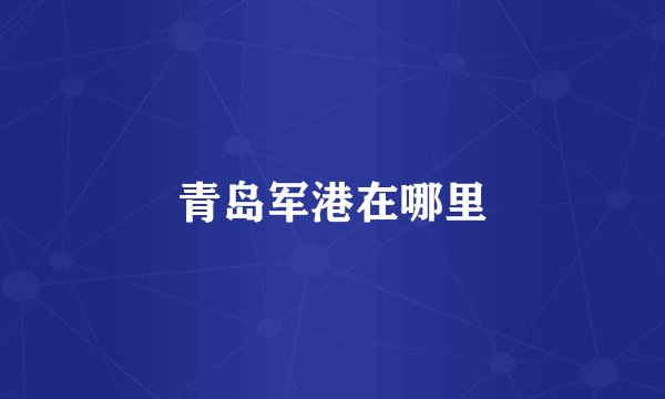青岛军港在哪里