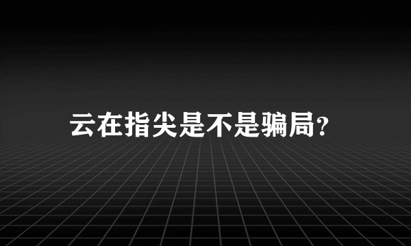 云在指尖是不是骗局？
