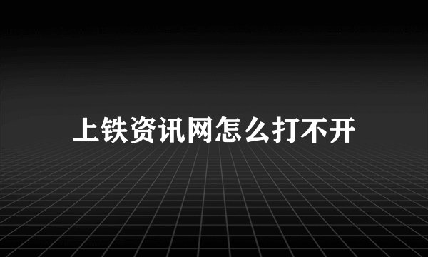 上铁资讯网怎么打不开