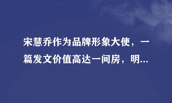 宋慧乔作为品牌形象大使，一篇发文价值高达一间房，明星赚钱有多容易？