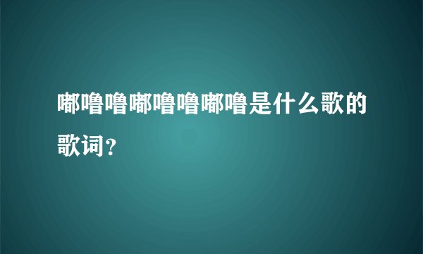 嘟噜噜嘟噜噜嘟噜是什么歌的歌词？