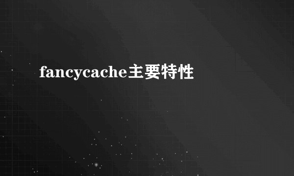 fancycache主要特性