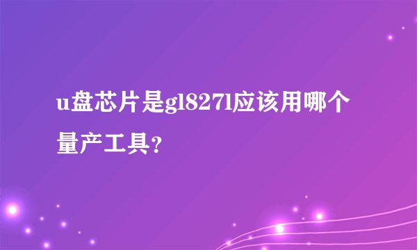 u盘芯片是gl827l应该用哪个量产工具？