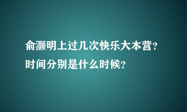 俞灏明上过几次快乐大本营？时间分别是什么时候？