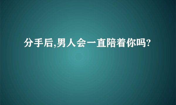 分手后,男人会一直陪着你吗?