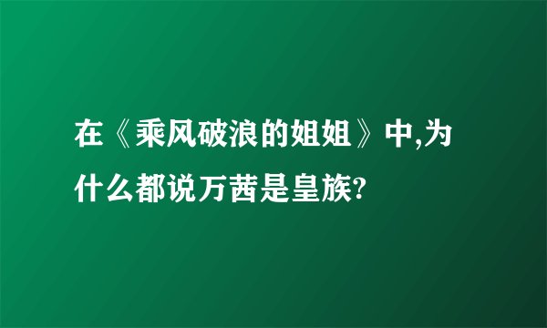 在《乘风破浪的姐姐》中,为什么都说万茜是皇族?