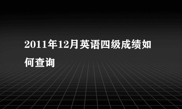 2011年12月英语四级成绩如何查询