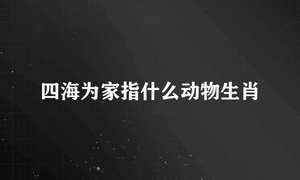 四海为家指什么动物生肖