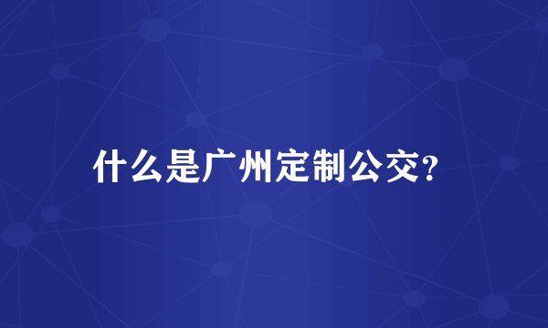 什么是广州定制公交？