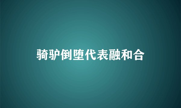 骑驴倒堕代表融和合
