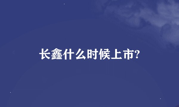 长鑫什么时候上市?