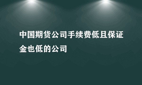 中国期货公司手续费低且保证金也低的公司