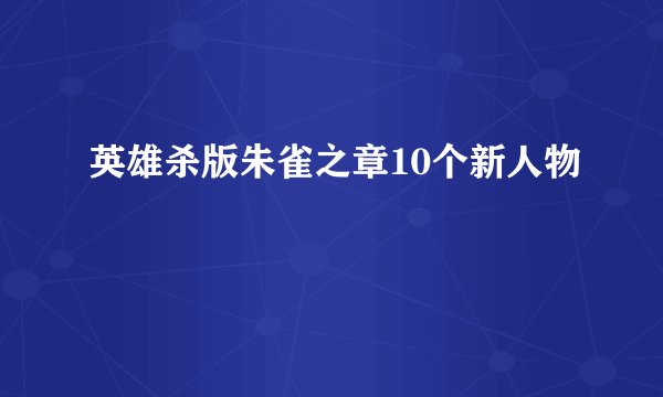 英雄杀版朱雀之章10个新人物