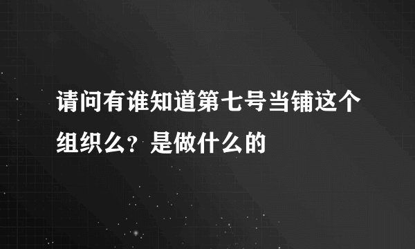 请问有谁知道第七号当铺这个组织么？是做什么的