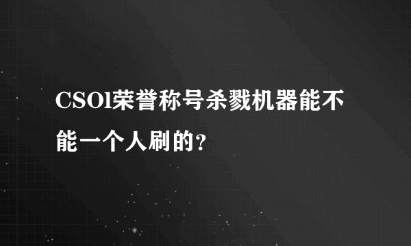 CSOl荣誉称号杀戮机器能不能一个人刷的？