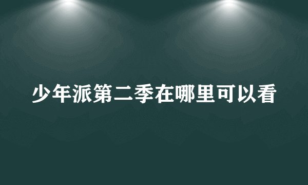 少年派第二季在哪里可以看
