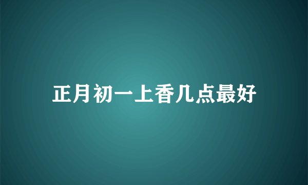 正月初一上香几点最好