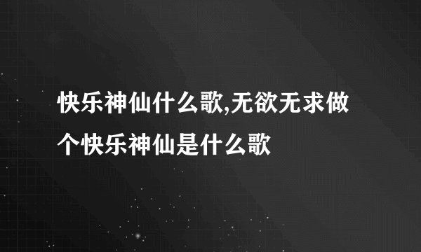 快乐神仙什么歌,无欲无求做个快乐神仙是什么歌