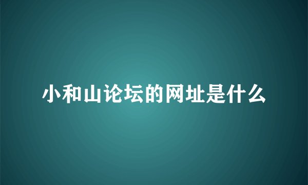 小和山论坛的网址是什么