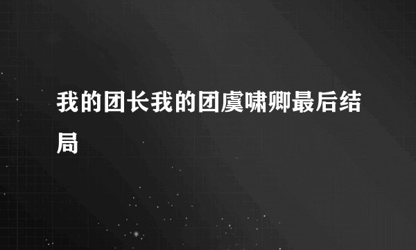 我的团长我的团虞啸卿最后结局