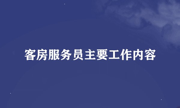 客房服务员主要工作内容