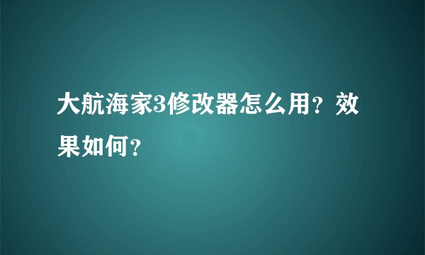 大航海家3修改器怎么用？效果如何？