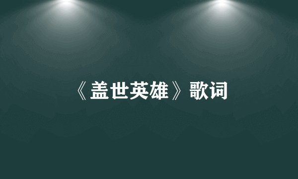 《盖世英雄》歌词