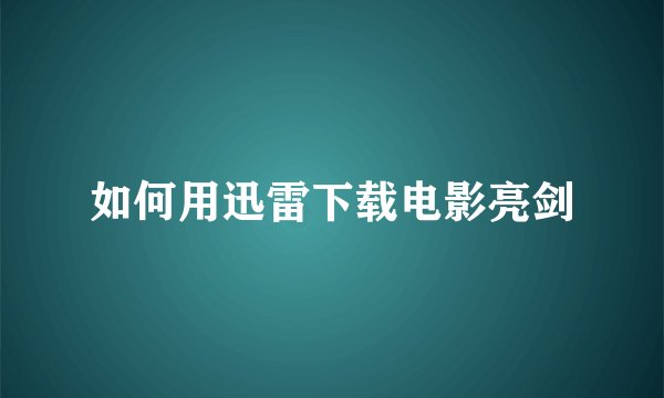 如何用迅雷下载电影亮剑