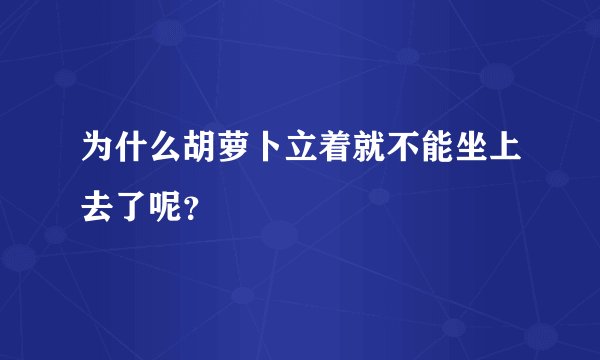 为什么胡萝卜立着就不能坐上去了呢？
