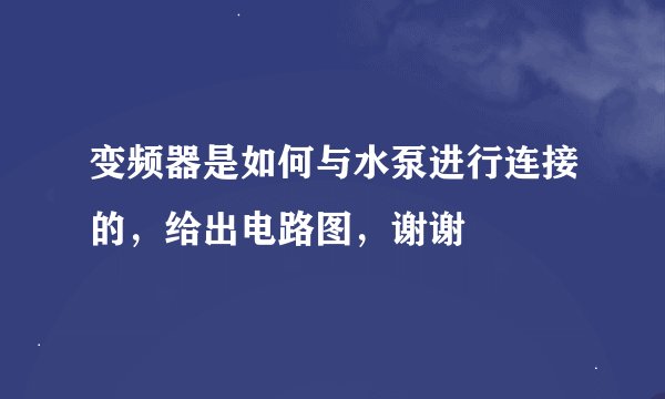 变频器是如何与水泵进行连接的，给出电路图，谢谢