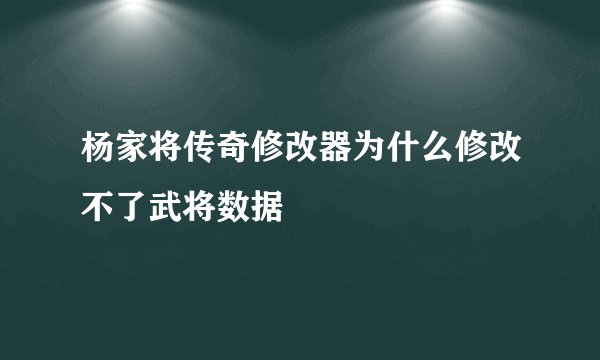 杨家将传奇修改器为什么修改不了武将数据