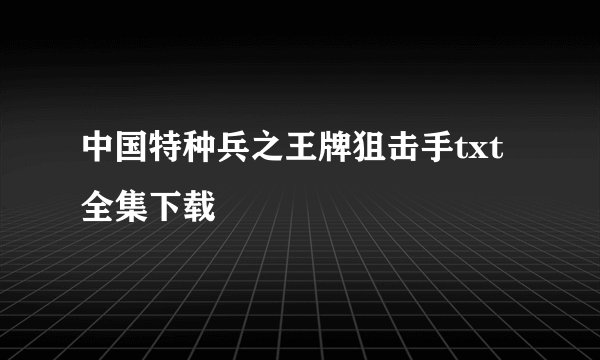 中国特种兵之王牌狙击手txt全集下载